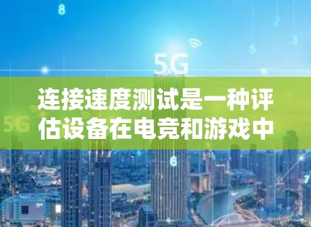 连接速度测试是一种评估设备在电竞和游戏中连接性能的工具，通过测试设备在不同场景下的连接速度来评估兼容性和稳定性和性能。以下是详细的步骤和注意事项