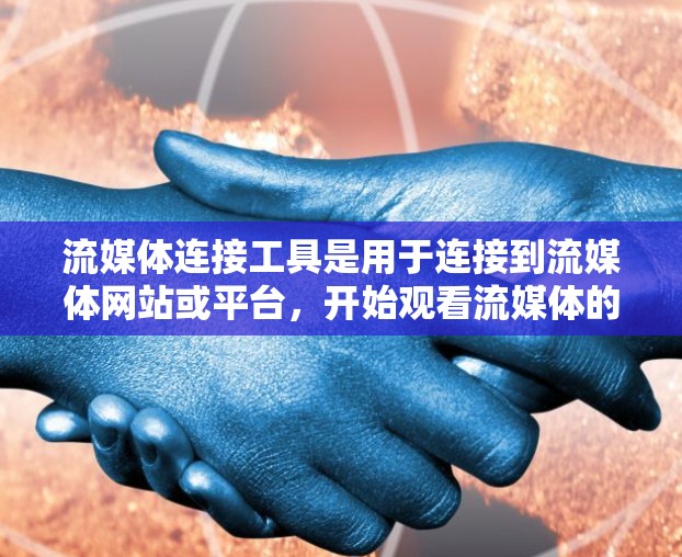 流媒体连接工具是用于连接到流媒体网站或平台，开始观看流媒体的软件或应用程序。以下是关于这些工具的详细指南