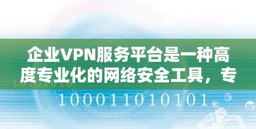 企业VPN服务平台是一种高度专业化的网络安全工具，专为企业用户设计，提供复杂的安全访问控制、加密通信和多因素认证功能，帮助企业保护内部数据，同时不影响业务运作。以下是对企业VPN服务平台的详细说明