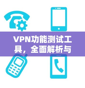 VPN功能测试工具，全面解析与优化策略