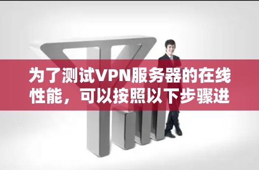 为了测试VPN服务器的在线性能，可以按照以下步骤进行