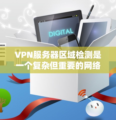 VPN服务器区域检测是一个复杂但重要的网络安全步骤，旨在识别潜在的非法服务器，以防止未经授权的访问。以下是一个系统化的指南，帮助您理解和实践这一过程