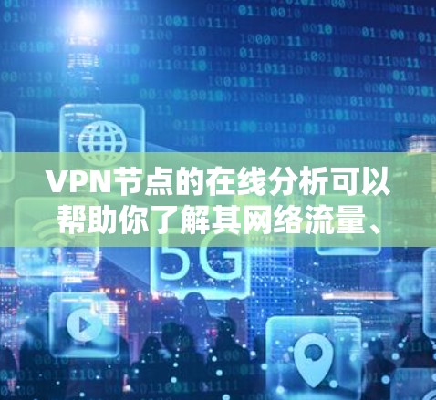 VPN节点的在线分析可以帮助你了解其网络流量、服务器状态、流量波动以及网络延迟等关键指标。以下是一些常见的VPN节点在线分析方法和步骤