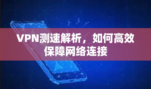 VPN测速解析,如何高效保障网络连接 VPN测速解析,如何高效保障网络连接
