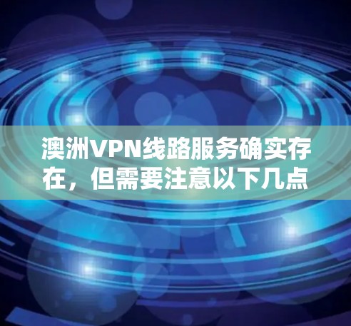 澳洲VPN线路服务确实存在，但需要注意以下几点