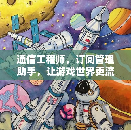 通信工程师，订阅管理助手，让游戏世界更流畅