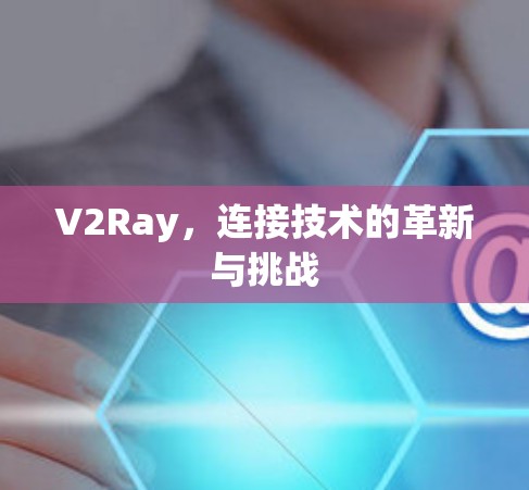 V2Ray，连接技术的革新与挑战