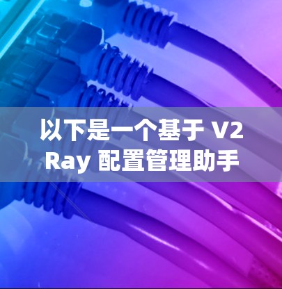 以下是一个基于 V2Ray 配置管理助手 的配置示例，展示了如何在 V2Ray 中配置文件、服务、容器和负载均衡等部分