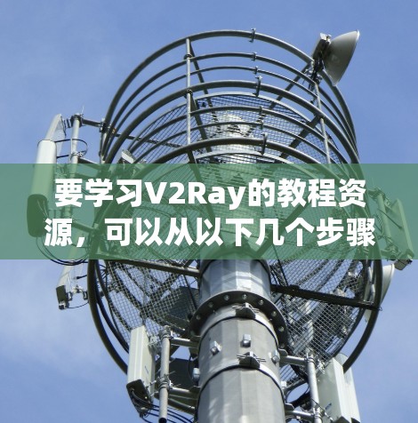 要学习V2Ray的教程资源，可以从以下几个步骤进行
