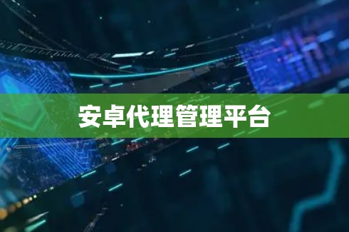 安卓代理管理平台