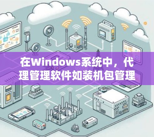 在Windows系统中，代理管理软件如装机包管理工具和系统服务管理工具是 essential 的工具，用于管理装机包和系统服务。以下是对这些软件的详细指南