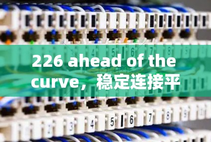 226 ahead of the curve，稳定连接平台开启新篇章
