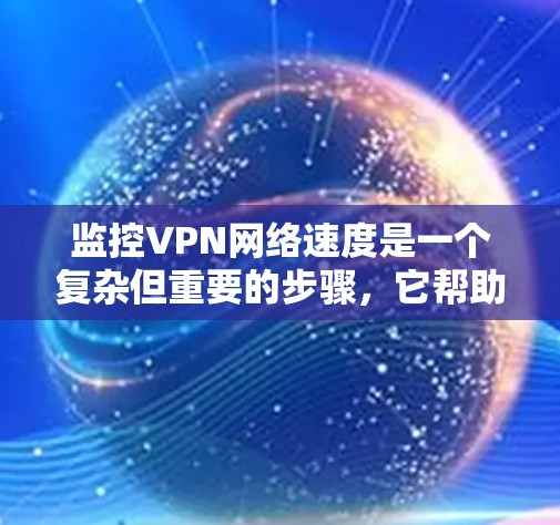 监控VPN网络速度是一个复杂但重要的步骤，它帮助确保VPN的可靠性和安全性。以下是对监控VPN网络速度的详细分析