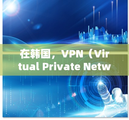 在韩国，VPN（Virtual Private Network，VPN）节点的管理涉及多个法律和技术层面的规定。以下是关于韩国VPN节点管理的一些关键点和方法