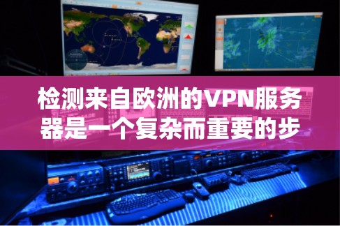 检测来自欧洲的VPN服务器是一个复杂而重要的步骤，需要综合运用多种方法以确保安全性和有效性。以下是一个清晰的步骤指南，帮助您系统地进行检测和处理