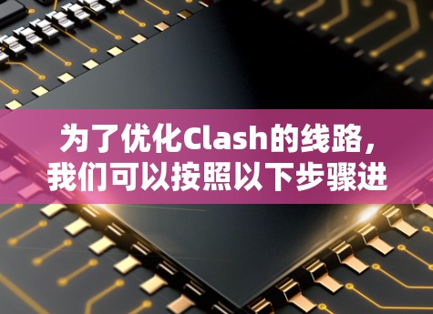 为了优化Clash的线路,我们可以按照以下步骤进行改进 为了优化Clash的线路,我们可以按照以下步骤进行改进