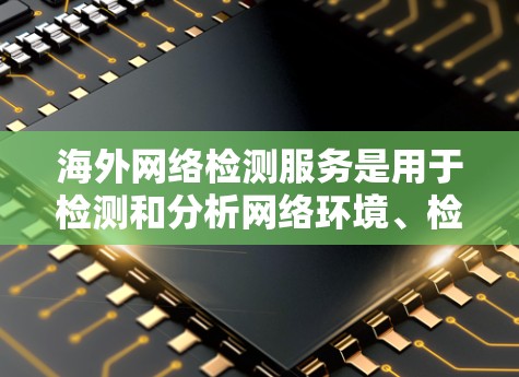 海外网络检测服务是用于检测和分析网络环境、检测网络威胁、验证网络设备和网络安全政策的工具。以下是一些常见的海外网络检测服务及其特点