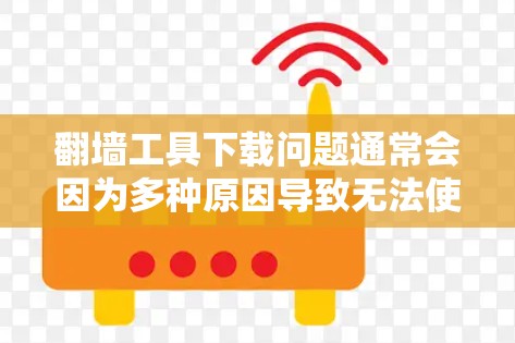 翻墙工具下载问题通常会因为多种原因导致无法使用。以下是一些常见问题的解决方法和建议