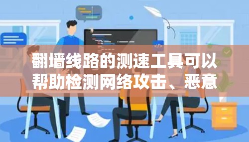 翻墙线路的测速工具可以帮助检测网络攻击、恶意软件和恶意来源,确保网络安全。以下是对这些工具的详细分析和使用建议 翻墙线路的测速工具可以帮助检测网络攻击、恶意软件和恶意来源,确保网络安全。以下是对这些工具的详细分析和使用建议