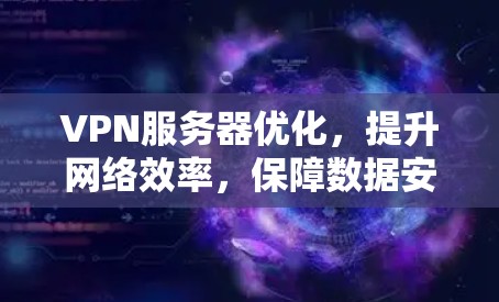 VPN服务器优化，提升网络效率，保障数据安全