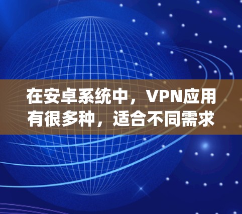 在安卓系统中，VPN应用有很多种，适合不同需求的用户。以下是一些 commonly used Android VPN 应用评测，供你参考