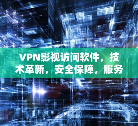 VPN影视访问软件，技术革新，安全保障，服务升级