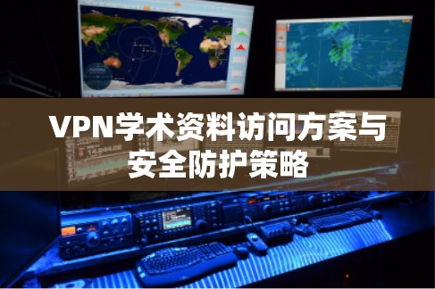 VPN学术资料访问方案与安全防护策略