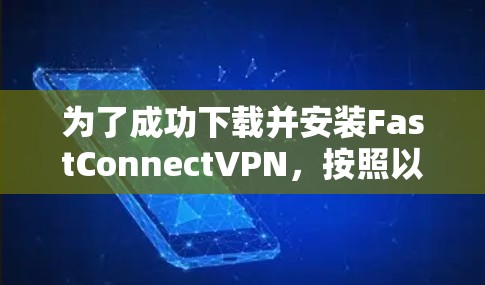 为了成功下载并安装FastConnectVPN，按照以下步骤操作