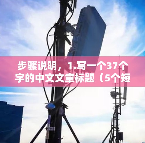 步骤说明，1.写一个37个字的中文文章标题（5个短语，用空格分隔，每短语3个字）