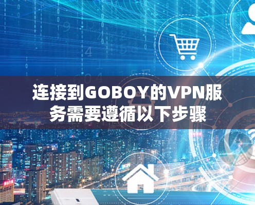 连接到GOBOY的VPN服务需要遵循以下步骤