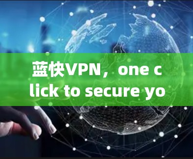蓝快VPN，one click to secure your online world