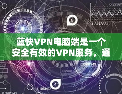 蓝快VPN电脑端是一个安全有效的VPN服务，通过它用户可以轻松访问国外的网络资源，比如VPN服务器、视频网站、聊天平台等。以下是蓝快VPN电脑端的使用指南