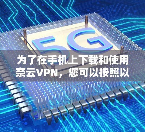 为了在手机上下载和使用奈云VPN，您可以按照以下步骤操作