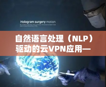 自然语言处理（NLP）驱动的云VPN应用—奈云VPN手机版