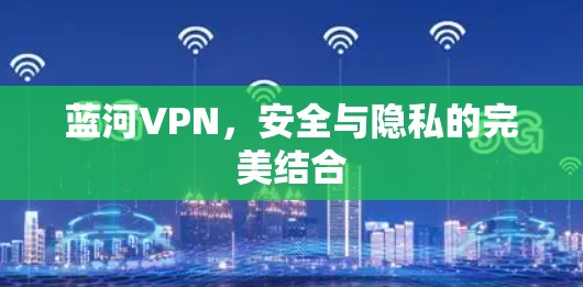 蓝河VPN，安全与隐私的完美结合