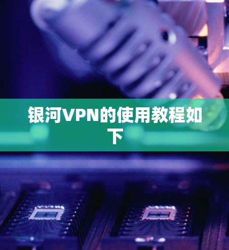 银河VPN的使用教程如下