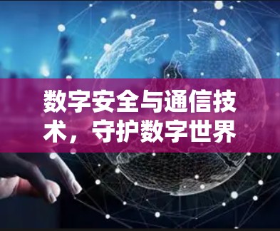 数字安全与通信技术，守护数字世界的未来