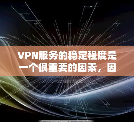 VPN服务的稳定程度是一个很重要的因素，因为它直接影响用户体验和用户满意度。以下是一些关于VPN服务稳定程度的分析和总结