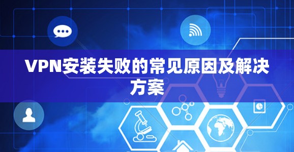 VPN安装失败的常见原因及解决方案