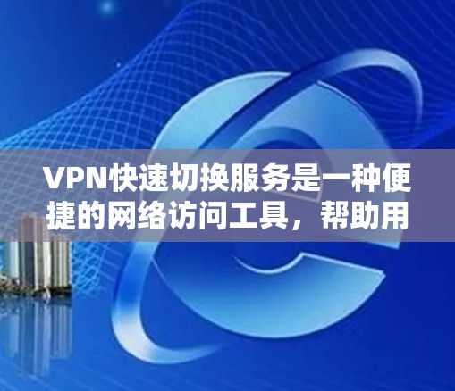 VPN快速切换服务是一种便捷的网络访问工具，帮助用户在使用多个VPN时快速切换，提升效率和用户体验。以下是对这些服务的详细总结