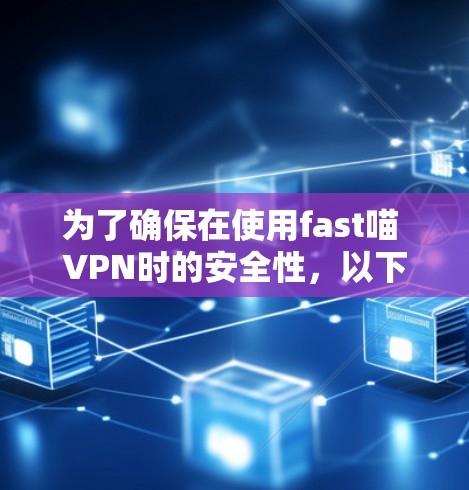 为了确保在使用fast喵 VPN时的安全性，以下是一些关键点的总结