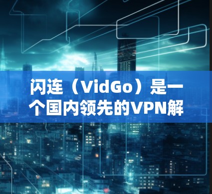 闪连（VidGo）是一个国内领先的VPN解决方案，提供多种功能和协议，包括加密、IP记录、云服务管理等。以下是一步步的使用攻略，帮助你顺利开始使用闪连VPN