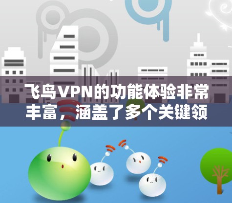 飞鸟VPN的功能体验非常丰富，涵盖了多个关键领域，帮助用户实现网络资源的高效访问。以下是其核心功能的详细解析