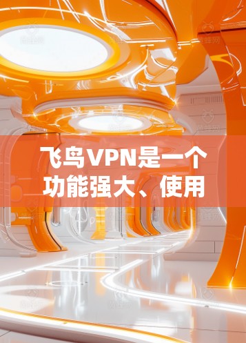 飞鸟VPN是一个功能强大、使用简便的VPN服务，适合多种设备和用户需求。以下是使用飞鸟VPN的详细步骤
