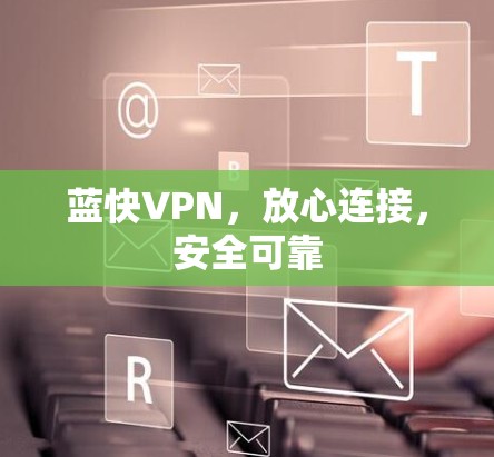 蓝快VPN，放心连接，安全可靠