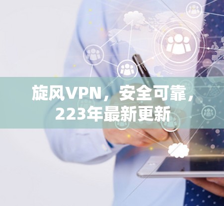 旋风VPN，安全可靠，223年最新更新