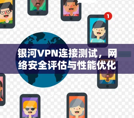 银河VPN连接测试，网络安全评估与性能优化