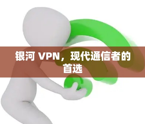 银河 VPN，现代通信者的首选