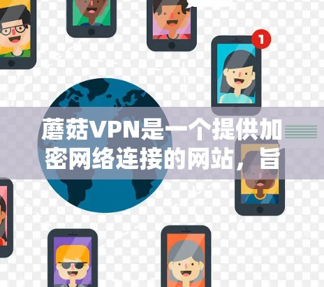 蘑菇VPN是一个提供加密网络连接的网站，旨在为用户提供VPN服务，包括在任何设备上访问网络。以下是蘑菇VPN的主要功能及其特点