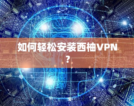 如何轻松安装西柚VPN？